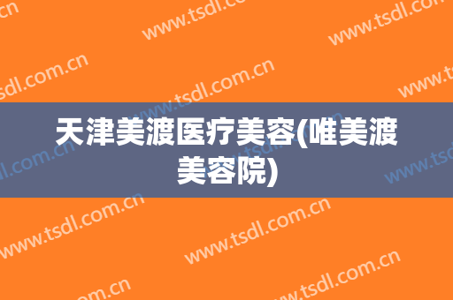 天津美渡医疗美容(唯美渡美容院)