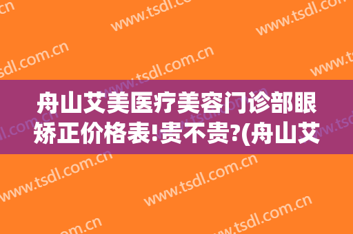 舟山艾美医疗美容门诊部眼矫正价格表!贵不贵?(舟山艾美医疗整形医院好吗)