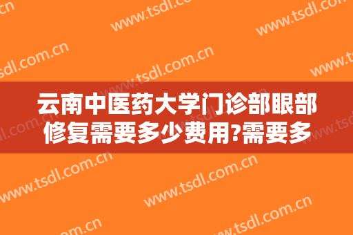 云南中医药大学门诊部眼部修复需要多少费用?需要多久恢复?