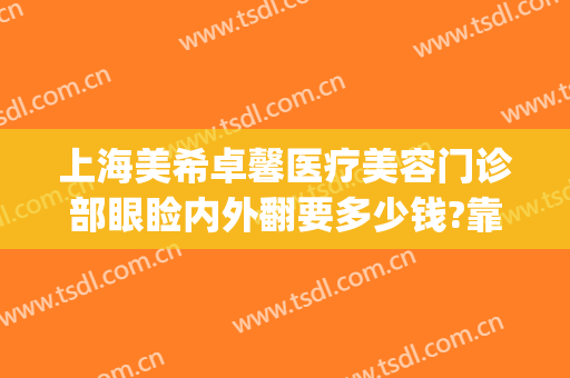 上海美希卓馨医疗美容门诊部眼睑内外翻要多少钱?靠谱吗?(上海美希卓馨医疗美容医院怎么样)