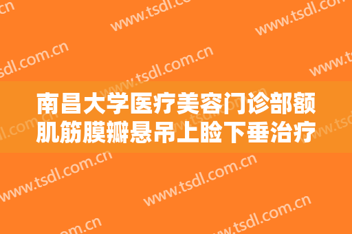 南昌大学医疗美容门诊部额肌筋膜瓣悬吊上睑下垂治疗一般价位是多少?靠谱吗?