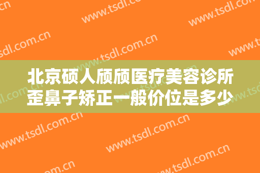 北京硕人颀颀医疗美容诊所歪鼻子矫正一般价位是多少?可靠吗?