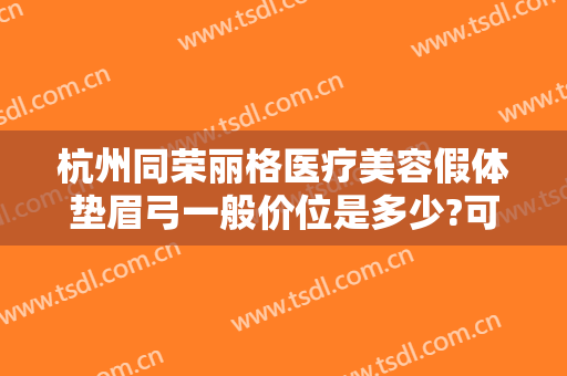杭州同荣丽格医疗美容假体垫眉弓一般价位是多少?可靠吗?