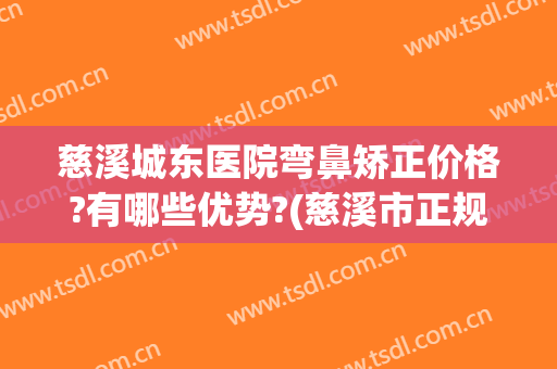 慈溪城东医院弯鼻矫正价格?有哪些优势?(慈溪市正规整形医院)