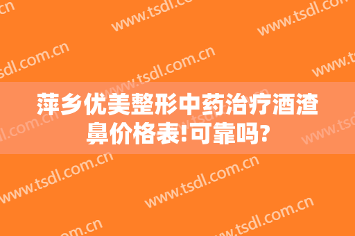 萍乡优美整形中药治疗酒渣鼻价格表!可靠吗?