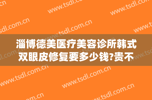 淄博德美医疗美容诊所韩式双眼皮修复要多少钱?贵不贵?(齐鲁医院双眼皮修复价格)