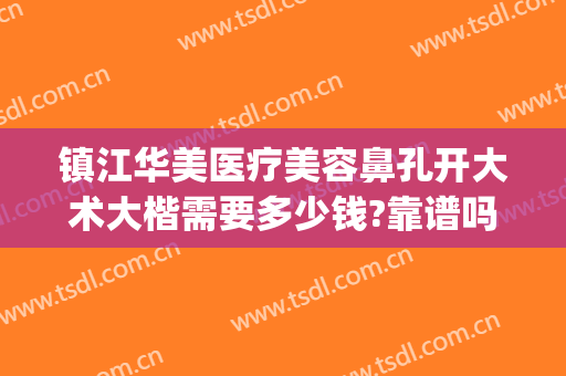 镇江华美医疗美容鼻孔开大术大楷需要多少钱?靠谱吗?(镇江华美整形美容医院地址)