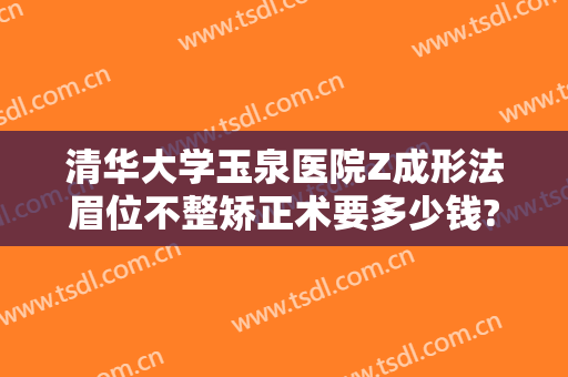 清华大学玉泉医院Z成形法眉位不整矫正术要多少钱?贵不贵?