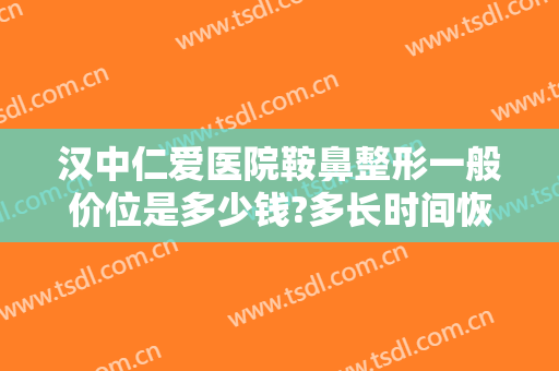 汉中仁爱医院鞍鼻整形一般价位是多少钱?多长时间恢复?
