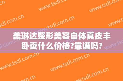 美琳达整形美容自体真皮丰卧蚕什么价格?靠谱吗?