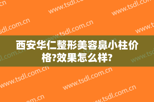 西安华仁整形美容鼻小柱价格?效果怎么样?