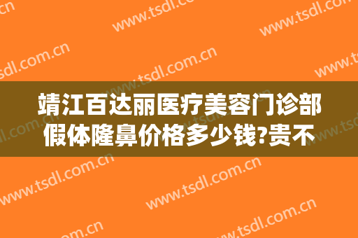 靖江百达丽医疗美容门诊部假体隆鼻价格多少钱?贵不贵?(百达丽医疗美容整形)