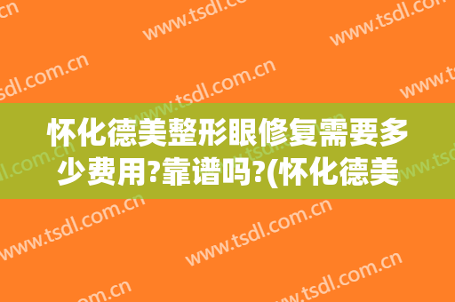 怀化德美整形眼修复需要多少费用?靠谱吗?(怀化德美整形美容医院)