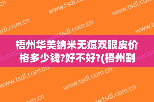 梧州华美纳米无痕双眼皮价格多少钱?好不好?(梧州割双眼皮多少钱)