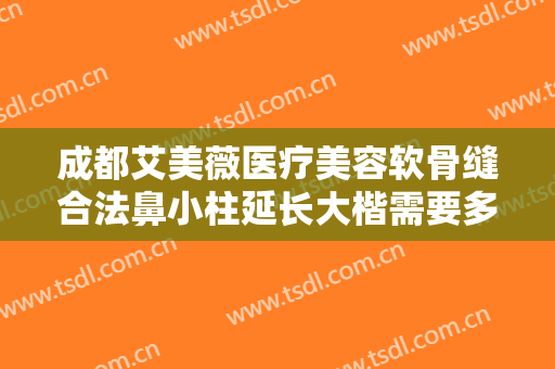 成都艾美薇医疗美容软骨缝合法鼻小柱延长大楷需要多少钱?需要多久恢复?