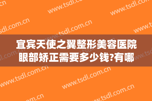 宜宾天使之翼整形美容医院眼部矫正需要多少钱?有哪些优势?(成都时代天使隐形矫正多少钱)