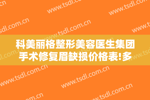 科美丽格整形美容医生集团手术修复眉缺损价格表!多长时间恢复?