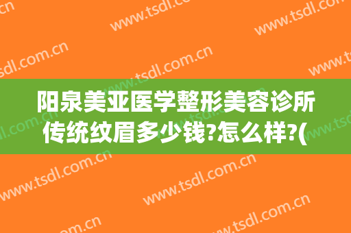 阳泉美亚医学整形美容诊所传统纹眉多少钱?怎么样?(阳泉美亚整形医院正规吗)