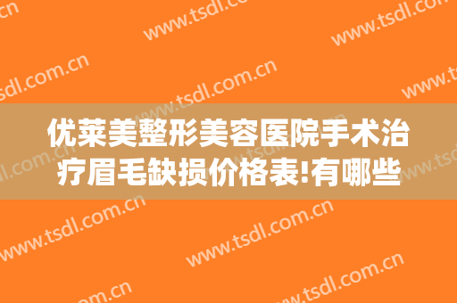 优莱美整形美容医院手术治疗眉毛缺损价格表!有哪些优势?(整形医院做眉毛)