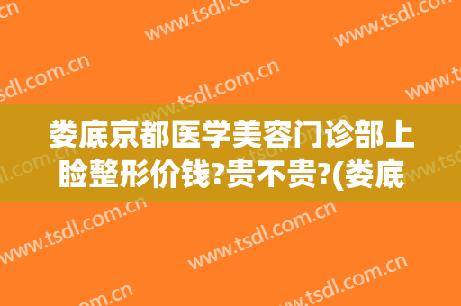 娄底京都医学美容门诊部上睑整形价钱?贵不贵?(娄底京都医学美容门诊部上睑整形价钱?贵不贵呀)