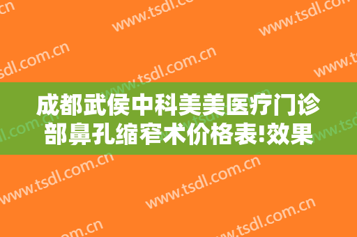 成都武侯中科美美医疗门诊部鼻孔缩窄术价格表!效果怎么样?