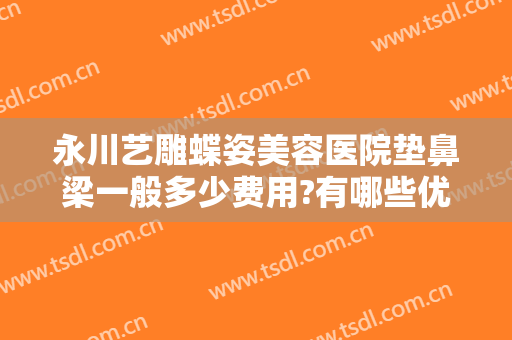 永川艺雕蝶姿美容医院垫鼻梁一般多少费用?有哪些优势?