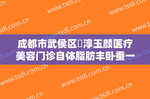 成都市武侯区渼淳玉颜医疗美容门诊自体脂肪丰卧蚕一般价位是多少钱?需要多久恢复?