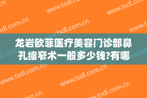 龙岩欧菲医疗美容门诊部鼻孔缩窄术一般多少钱?有哪些优势?(龙岩欧菲整形美容医院怎么样)