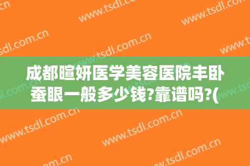 成都暄妍医学美容医院丰卧蚕眼一般多少钱?靠谱吗?(成都暄妍整形医院)