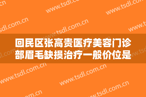 回民区张高贵医疗美容门诊部眉毛缺损治疗一般价位是多少费用?需要多久恢复?