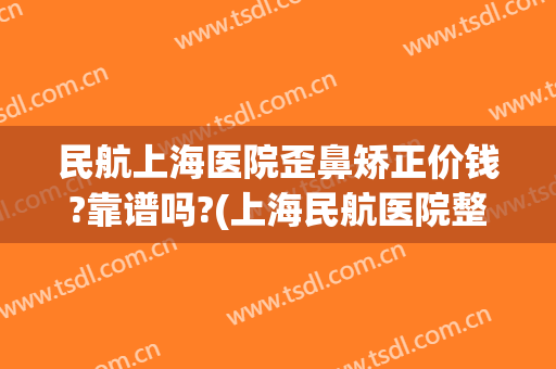 民航上海医院歪鼻矫正价钱?靠谱吗?(上海民航医院整形科)