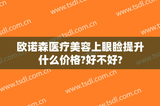 欧诺森医疗美容上眼睑提升什么价格?好不好?