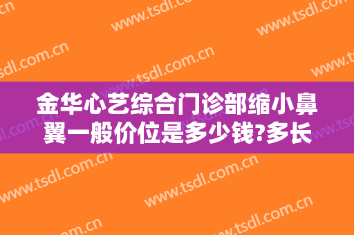 金华心艺综合门诊部缩小鼻翼一般价位是多少钱?多长时间恢复?