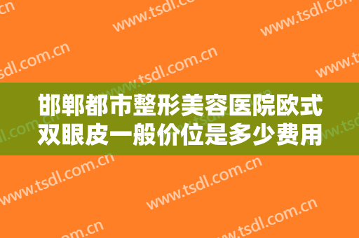 邯郸都市整形美容医院欧式双眼皮一般价位是多少费用?多长时间恢复?