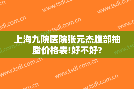 上海九院医院张元杰腹部抽脂价格表!好不好?