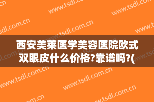 西安美莱医学美容医院欧式双眼皮什么价格?靠谱吗?(西安割双眼皮正规的医院)
