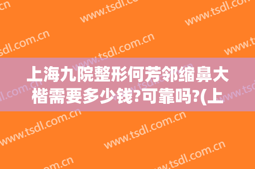 上海九院整形何芳邻缩鼻大楷需要多少钱?可靠吗?(上海九院整形鼻子多少钱)