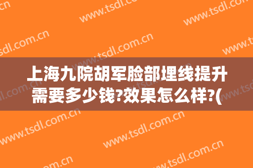 上海九院胡军脸部埋线提升需要多少钱?效果怎么样?(上海第九人民医院埋线减肥)