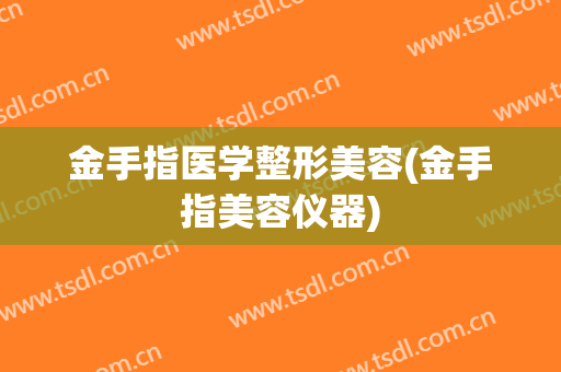 金手指医学整形美容(金手指美容仪器)