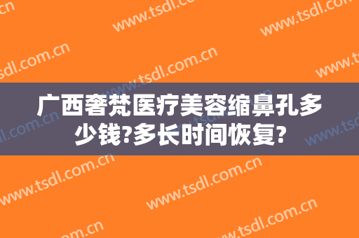 广西奢梵医疗美容缩鼻孔多少钱?多长时间恢复?