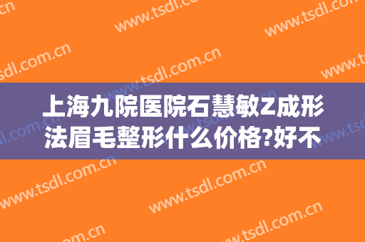 上海九院医院石慧敏Z成形法眉毛整形什么价格?好不好?(九院双眼皮朱慧敏)