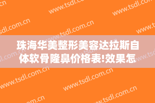 珠海华美整形美容达拉斯自体软骨隆鼻价格表!效果怎么样?(无骨达拉斯隆鼻)