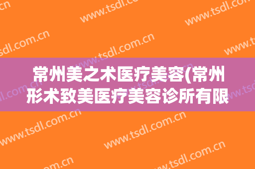 常州美之术医疗美容(常州形术致美医疗美容诊所有限公司)
