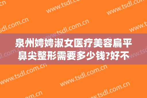 泉州娉娉淑女医疗美容扁平鼻尖整形需要多少钱?好不好?(吵架跑娘家的女人,绝对不能去叫)