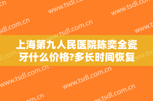 上海第九人民医院陈奕全瓷牙什么价格?多长时间恢复?