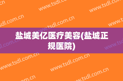 盐城美亿医疗美容(盐城正规医院)