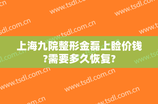 上海九院整形金磊上睑价钱?需要多久恢复?
