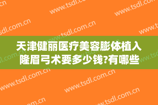 天津健丽医疗美容膨体植入隆眉弓术要多少钱?有哪些优势?(假体隆眉弓效果怎么样)