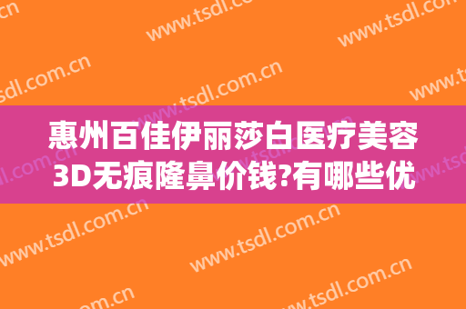 惠州百佳伊丽莎白医疗美容3D无痕隆鼻价钱?有哪些优势?(惠州伊丽莎白双眼皮怎么样)