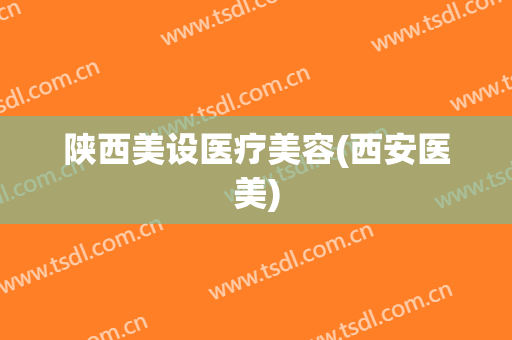 陕西美设医疗美容(西安医美)